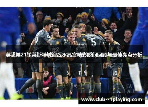 英超第21轮莱斯特城迎战水晶宫精彩瞬间回顾与最佳亮点分析