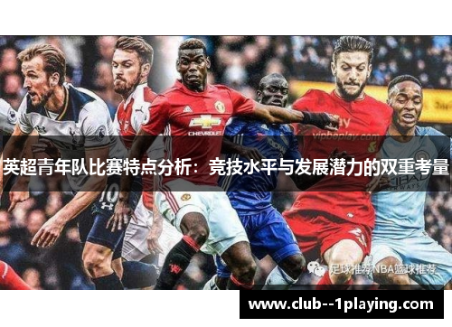 英超青年队比赛特点分析:竞技水平与发展潜力的双重考量 英超青年队比赛特点分析:竞技水平与发展潜力的双重考量