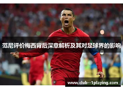 范尼评价梅西背后深意解析及其对足球界的影响 范尼评价梅西背后深意解析及其对足球界的影响