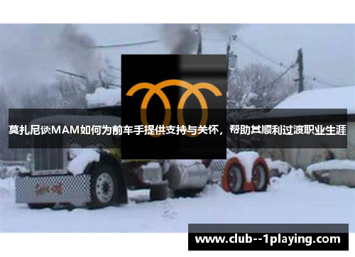 莫扎尼谈MAM如何为前车手提供支持与关怀,帮助其顺利过渡职业生涯 莫扎尼谈MAM如何为前车手提供支持与关怀,帮助其顺利过渡职业生涯