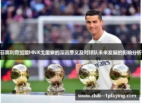 菲奥利奇加盟HNK戈里察的深远意义及对球队未来发展的影响分析 菲奥利奇加盟HNK戈里察的深远意义及对球队未来发展的影响分析