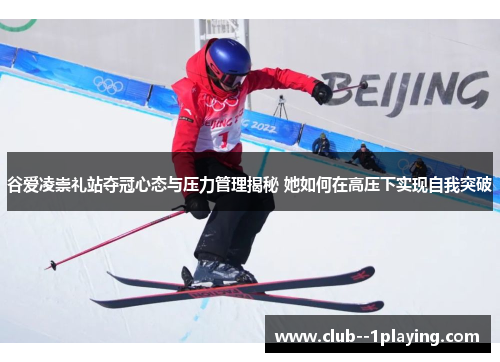 谷爱凌崇礼站夺冠心态与压力管理揭秘 她如何在高压下实现自我突破 谷爱凌崇礼站夺冠心态与压力管理揭秘 她如何在高压下实现自我突破