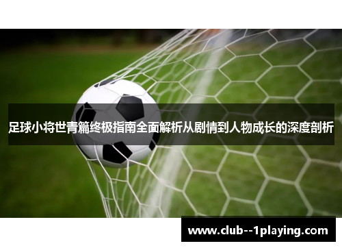 足球小将世青篇终极指南全面解析从剧情到人物成长的深度剖析