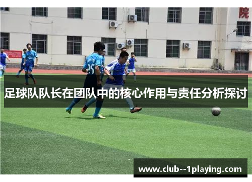 足球队队长在团队中的核心作用与责任分析探讨 足球队队长在团队中的核心作用与责任分析探讨