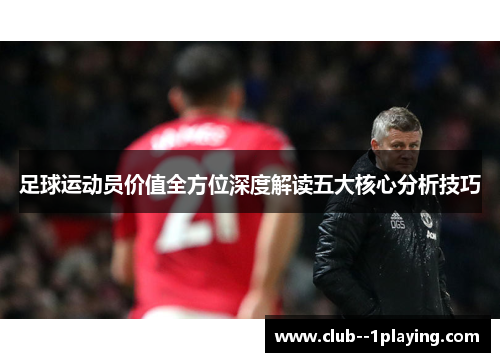 足球运动员价值全方位深度解读五大核心分析技巧 足球运动员价值全方位深度解读五大核心分析技巧