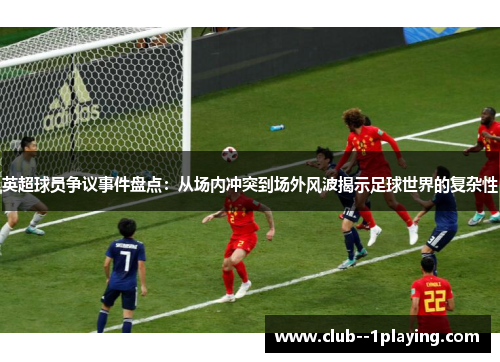 英超球员争议事件盘点:从场内冲突到场外风波揭示足球世界的复杂性 英超球员争议事件盘点:从场内冲突到场外风波揭示足球世界的复杂性