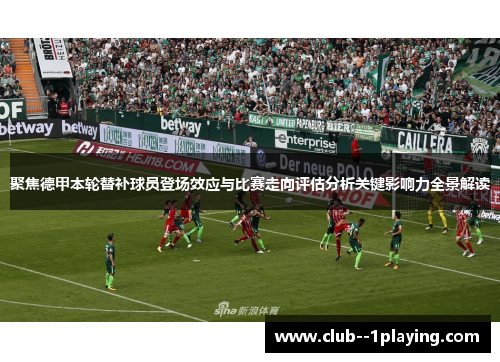 聚焦德甲本轮替补球员登场效应与比赛走向评估分析关键影响力全景解读 聚焦德甲本轮替补球员登场效应与比赛走向评估分析关键影响力全景解读