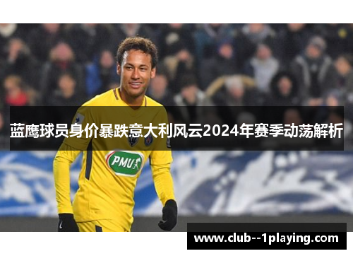 蓝鹰球员身价暴跌意大利风云2024年赛季动荡解析