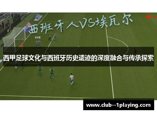 西甲足球文化与西班牙历史遗迹的深度融合与传承探索