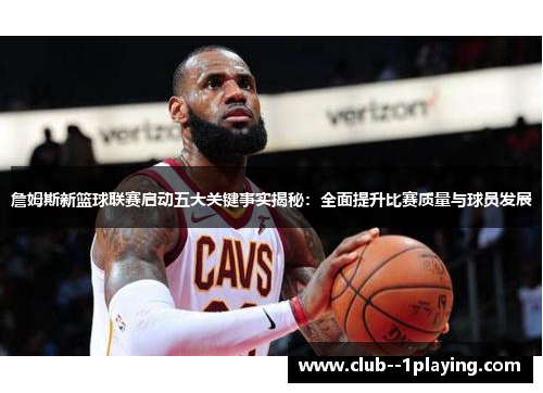 詹姆斯新篮球联赛启动五大关键事实揭秘：全面提升比赛质量与球员发展