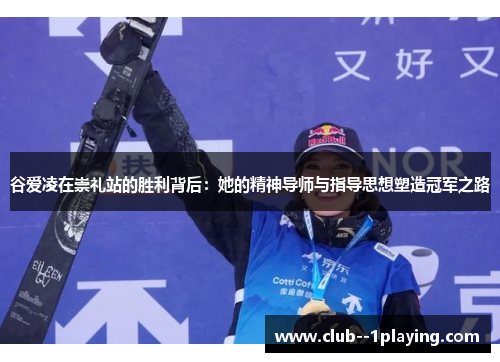 谷爱凌在崇礼站的胜利背后:她的精神导师与指导思想塑造冠军之路 谷爱凌在崇礼站的胜利背后:她的精神导师与指导思想塑造冠军之路