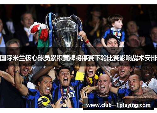 国际米兰核心球员累积黄牌将停赛下轮比赛影响战术安排