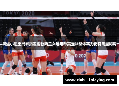 奥运小组出局暴露差距新西兰女足与欧美强队整体实力仍有明显鸿沟 奥运小组出局暴露差距新西兰女足与欧美强队整体实力仍有明显鸿沟