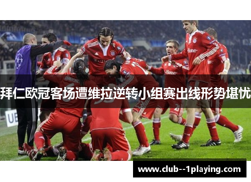 拜仁欧冠客场遭维拉逆转小组赛出线形势堪忧