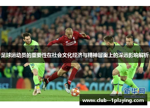 足球运动员的重要性在社会文化经济与精神层面上的深远影响解析