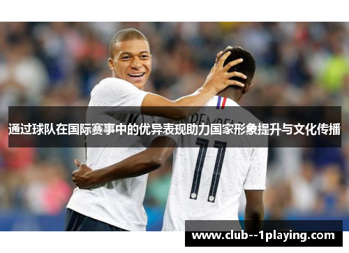 通过球队在国际赛事中的优异表现助力国家形象提升与文化传播