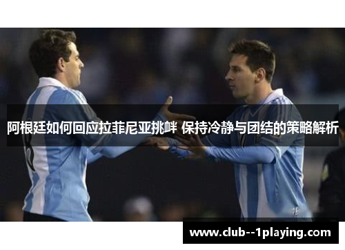 阿根廷如何回应拉菲尼亚挑衅 保持冷静与团结的策略解析