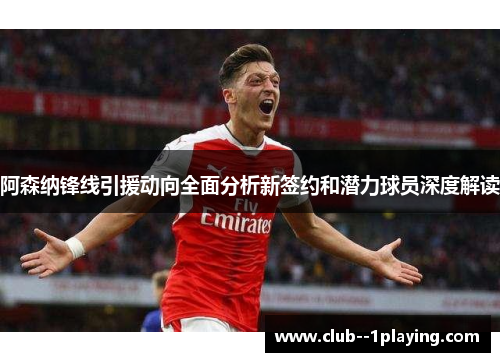 阿森纳锋线引援动向全面分析新签约和潜力球员深度解读
