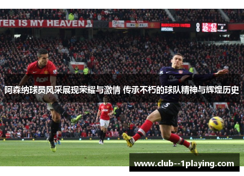 阿森纳球员风采展现荣耀与激情 传承不朽的球队精神与辉煌历史