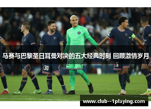 马赛与巴黎圣日耳曼对决的五大经典时刻 回顾激情岁月