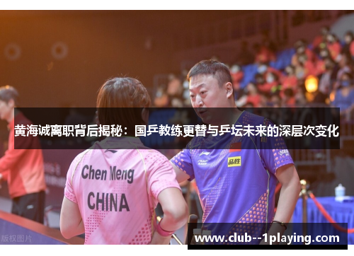 黄海诚离职背后揭秘：国乒教练更替与乒坛未来的深层次变化