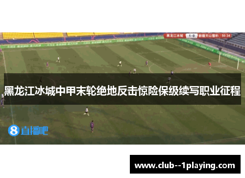 黑龙江冰城中甲末轮绝地反击惊险保级续写职业征程
