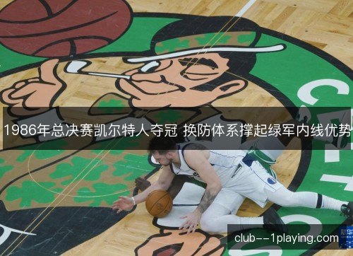 1986年总决赛凯尔特人夺冠 换防体系撑起绿军内线优势